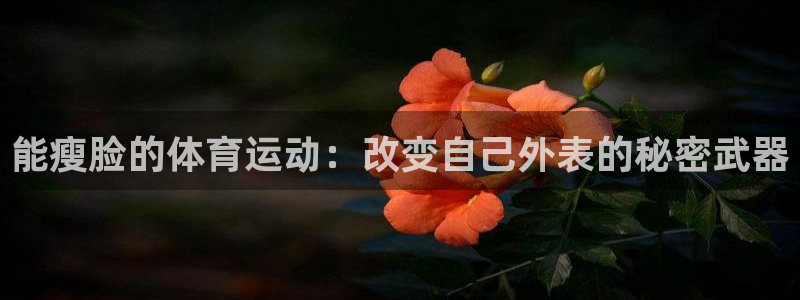 7m体育平台：能瘦脸的体育运动：改变自己外表的秘密武器
