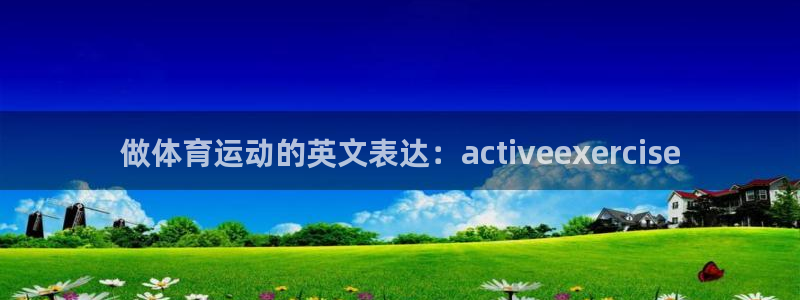 7m体育：做体育运动的英文表达：activeexercise